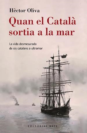Quan el Català sortia a la mar. La vida desmesurada de sis catalans a ultramar | 9788410131149 | Oliva Camps, Hèctor | Llibreria online de Figueres i Empordà