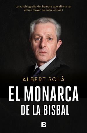 El monarca de La Bisbal. La autobiografía del hombre que afirma ser el hijo mayor de Juan Carlos I | 9788466665742 | Solà, Albert | Llibreria online de Figueres i Empordà
