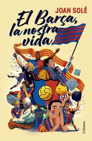 El Barça, la nostra vida | 9788466434454 | Solé Giménez, Joan | Librería online de Figueres / Empordà